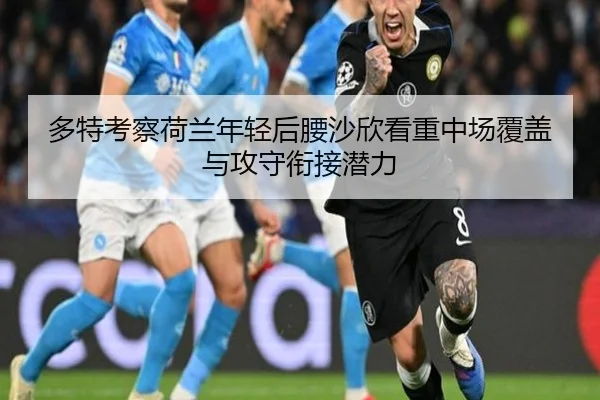 多特考察荷兰年轻后腰沙欣看重中场覆盖与攻守衔接潜力