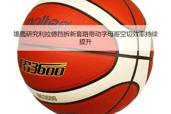 雄鹿研究利拉德挡拆新套路带动字母哥空切效率持续提升